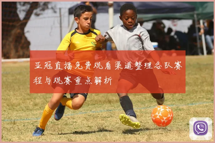 亚冠直播免费观看渠道整理各队赛程与观赛重点解析