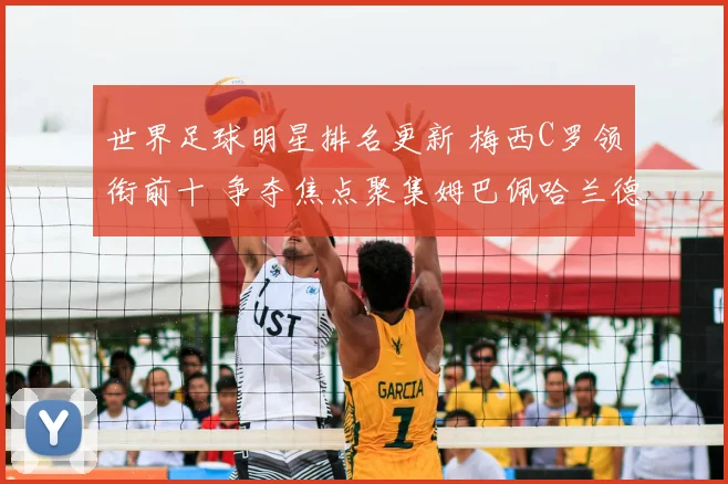 世界足球明星排名更新 梅西C罗领衔前十 争夺焦点聚集姆巴佩哈兰德