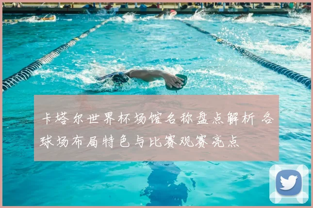 卡塔尔世界杯场馆名称盘点解析 各球场布局特色与比赛观赛亮点