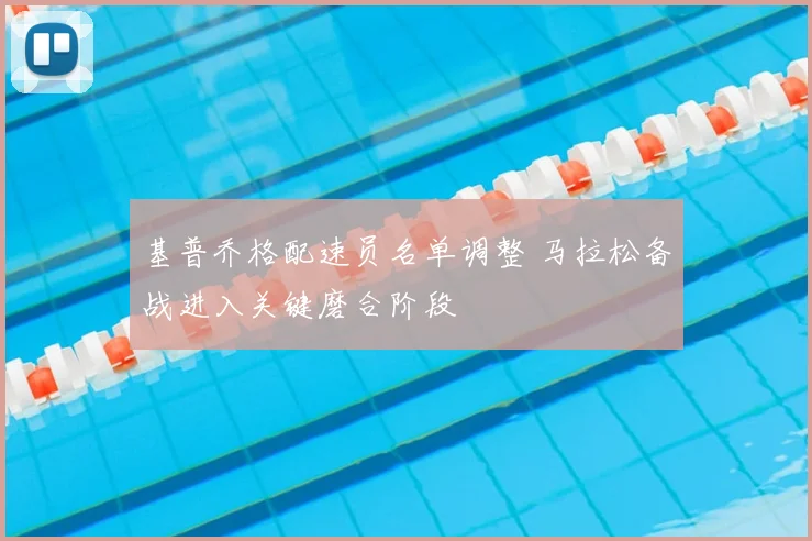 基普乔格配速员名单调整 马拉松备战进入关键磨合阶段
