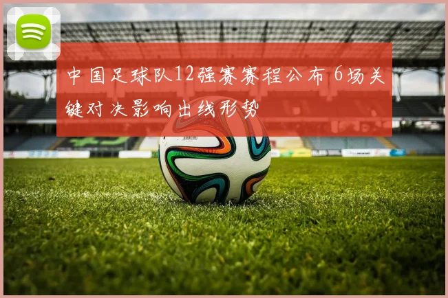 中国足球队12强赛赛程公布 6场关键对决影响出线形势