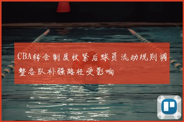 CBA转会制度收紧后球员流动规则调整各队补强路径受影响