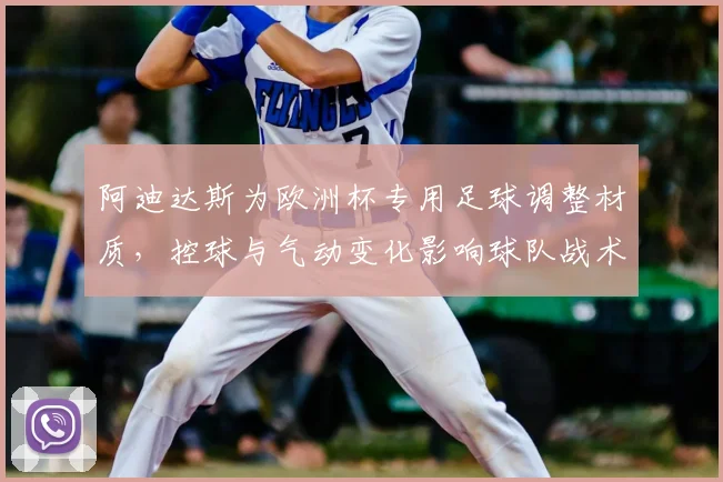 阿迪达斯为欧洲杯专用足球调整材质，控球与气动变化影响球队战术选择