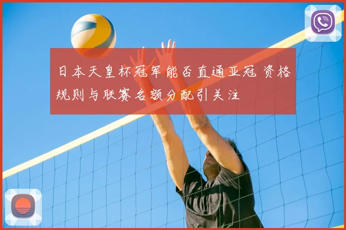 日本天皇杯冠军能否直通亚冠 资格规则与联赛名额分配引关注