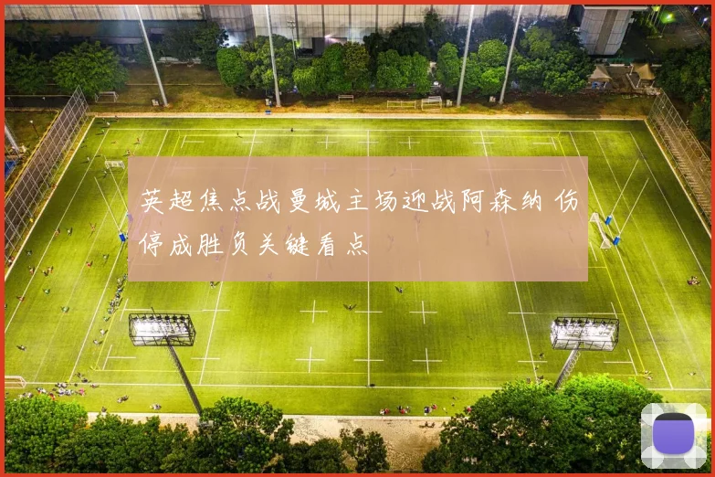 英超焦点战曼城主场迎战阿森纳 伤停成胜负关键看点