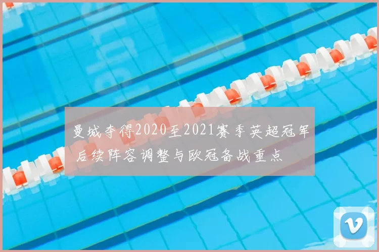 曼城夺得2020至2021赛季英超冠军 后续阵容调整与欧冠备战重点