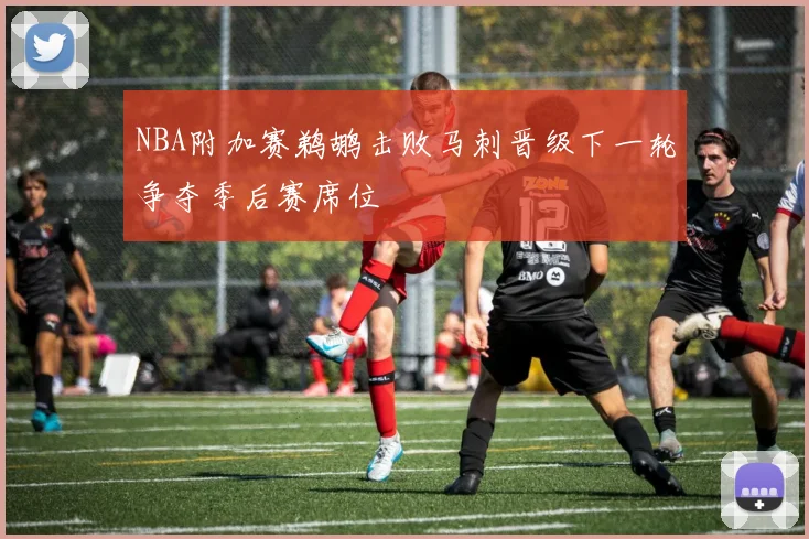 NBA附加赛鹈鹕击败马刺晋级下一轮争夺季后赛席位