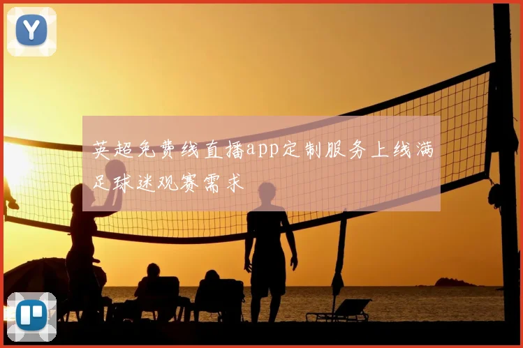 英超免费线直播app定制服务上线满足球迷观赛需求