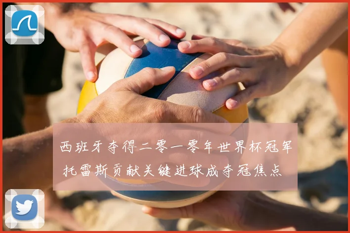 西班牙夺得二零一零年世界杯冠军 托雷斯贡献关键进球成夺冠焦点