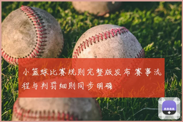 小篮球比赛规则完整版发布 赛事流程与判罚细则同步明确