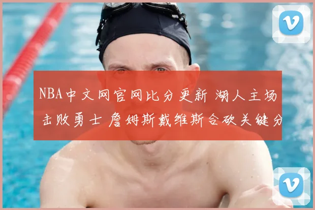NBA中文网官网比分更新 湖人主场击败勇士 詹姆斯戴维斯合砍关键分助赢下焦点战