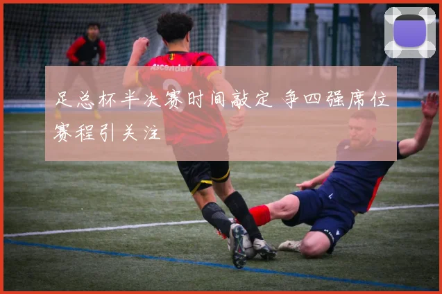 足总杯半决赛时间敲定 争四强席位赛程引关注