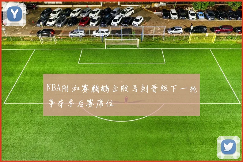 NBA附加赛鹈鹕击败马刺晋级下一轮争夺季后赛席位