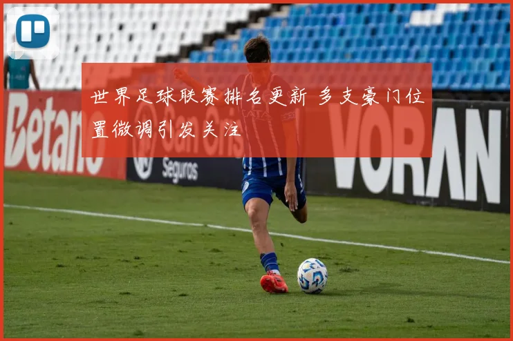 世界足球联赛排名更新 多支豪门位置微调引发关注