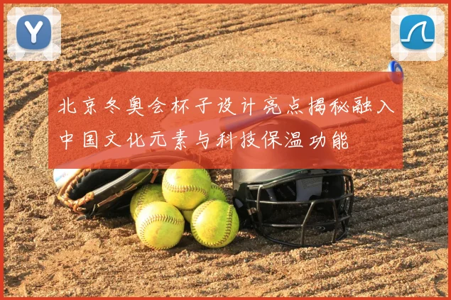 北京冬奥会杯子设计亮点揭秘融入中国文化元素与科技保温功能