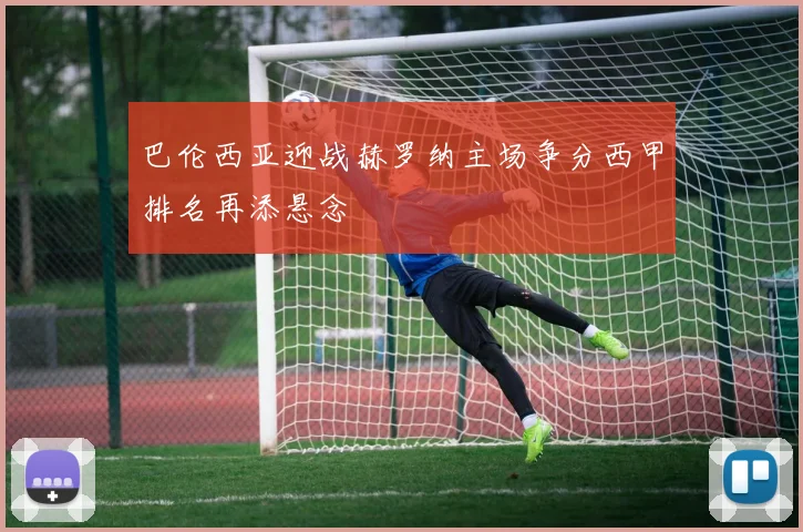 巴伦西亚迎战赫罗纳主场争分西甲排名再添悬念