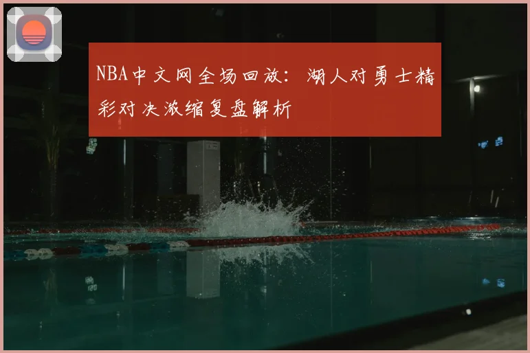 NBA中文网全场回放：湖人对勇士精彩对决浓缩复盘解析