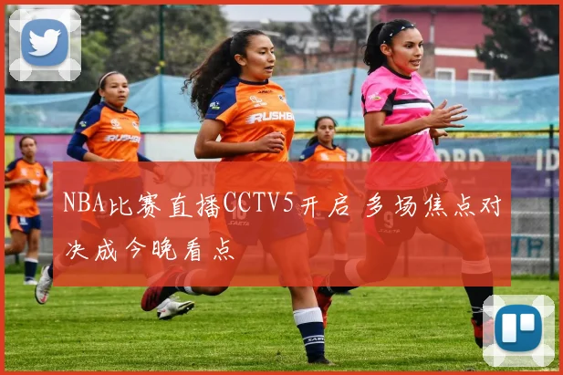 NBA比赛直播CCTV5开启 多场焦点对决成今晚看点