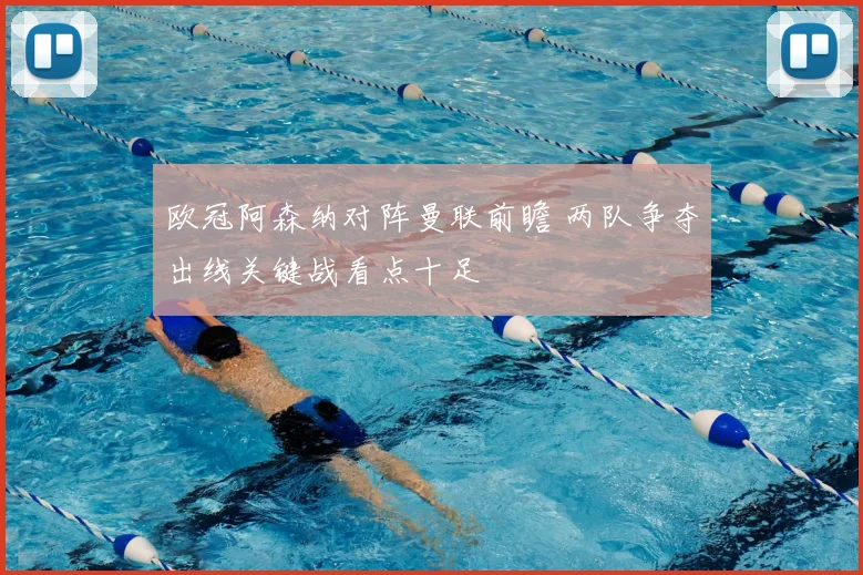 欧冠阿森纳对阵曼联前瞻 两队争夺出线关键战看点十足