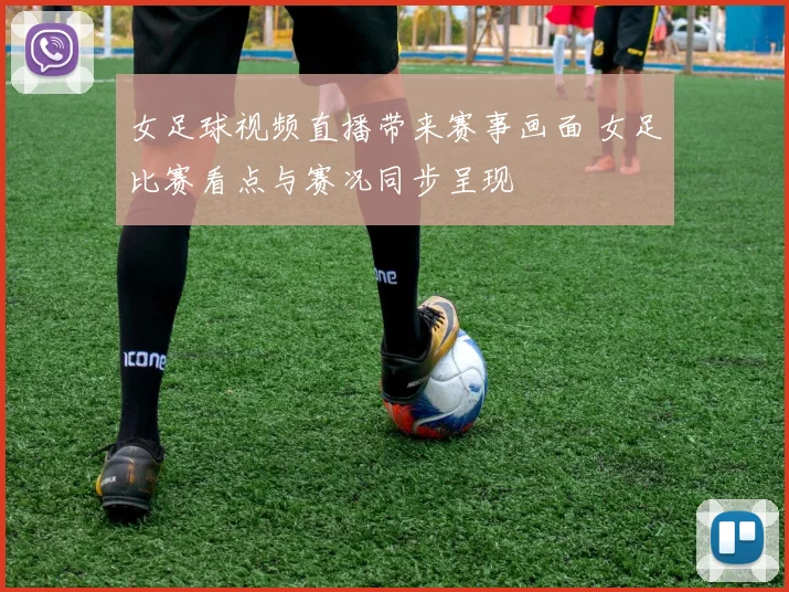 女足球视频直播带来赛事画面 女足比赛看点与赛况同步呈现