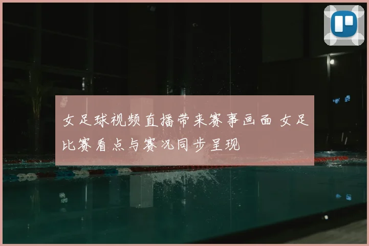 女足球视频直播带来赛事画面 女足比赛看点与赛况同步呈现