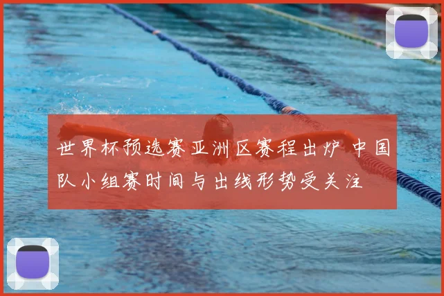 世界杯预选赛亚洲区赛程出炉 中国队小组赛时间与出线形势受关注
