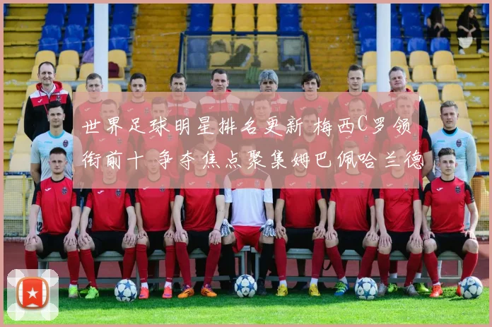 世界足球明星排名更新 梅西C罗领衔前十 争夺焦点聚集姆巴佩哈兰德