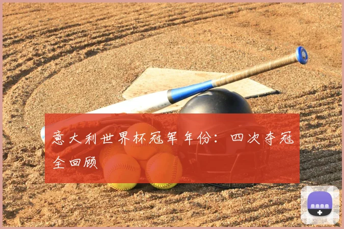 意大利世界杯冠军年份：四次夺冠全回顾