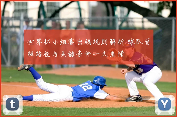 世界杯小组赛出线规则解析 球队晋级路径与关键条件一文看懂