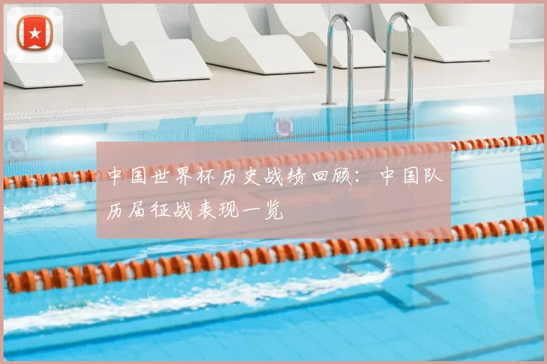 中国世界杯历史战绩回顾：中国队历届征战表现一览