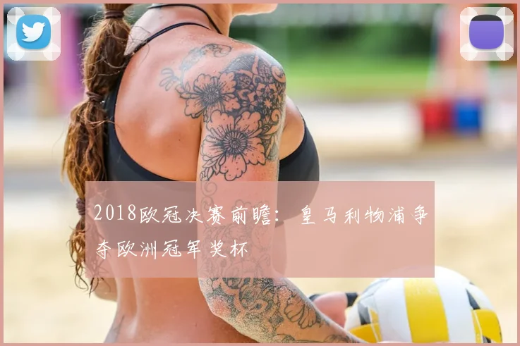 2018欧冠决赛前瞻：皇马利物浦争夺欧洲冠军奖杯